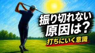 ゴルフ 振り切れない 原因 打ちにいく意識