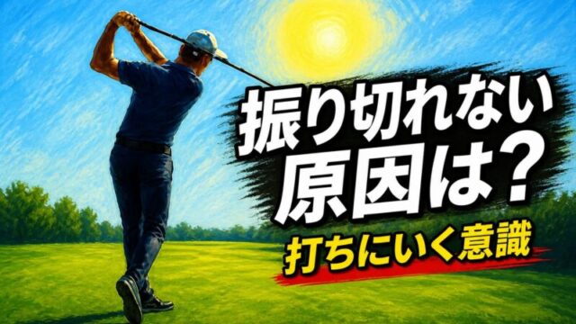 ゴルフ 振り切れない 原因 打ちにいく意識